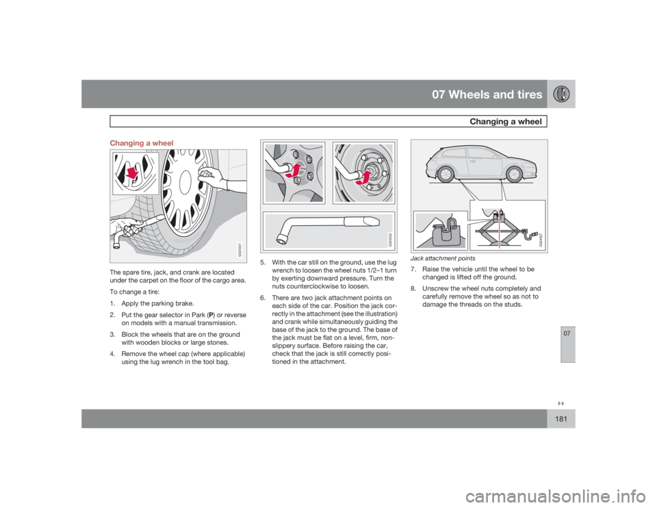 VOLVO C30 2009  Owner´s Manual 07 Wheels and tires
Changing a wheel
07�`�`181 Changing a wheel
G020331
The spare tire, jack, and crank are located
under the carpet on the floor of the cargo area.
To change a tire:
1. Apply the park