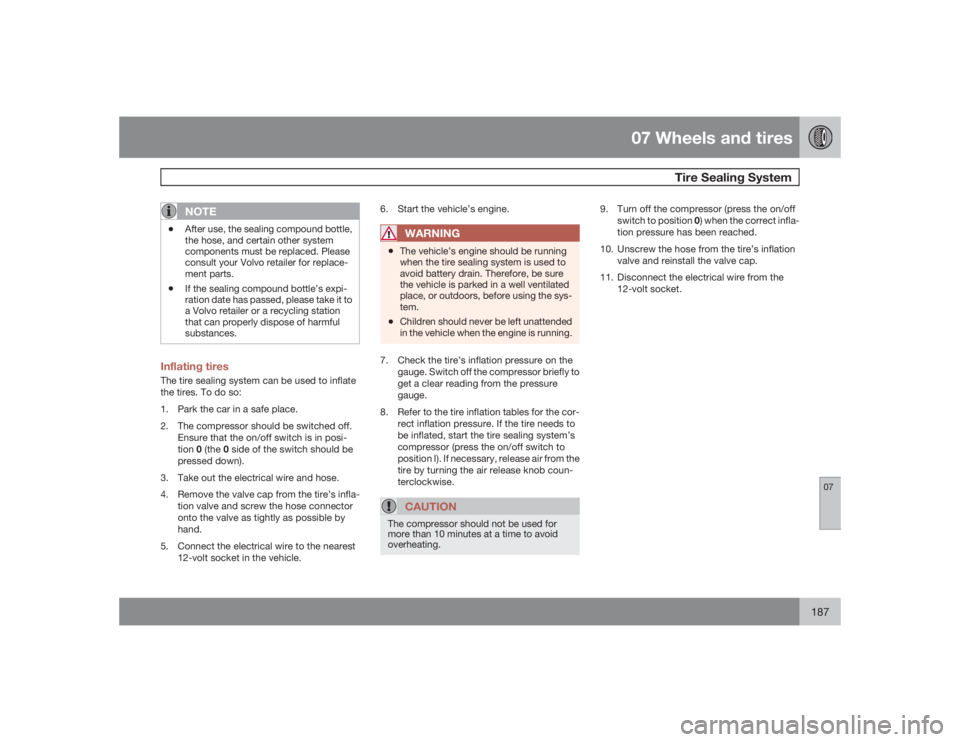 VOLVO C30 2009  Owner´s Manual 07 Wheels and tires
Tire Sealing System
07
187
NOTE
•
After use, the sealing compound bottle,
the hose, and certain other system
components must be replaced. Please
consult your Volvo retailer for r