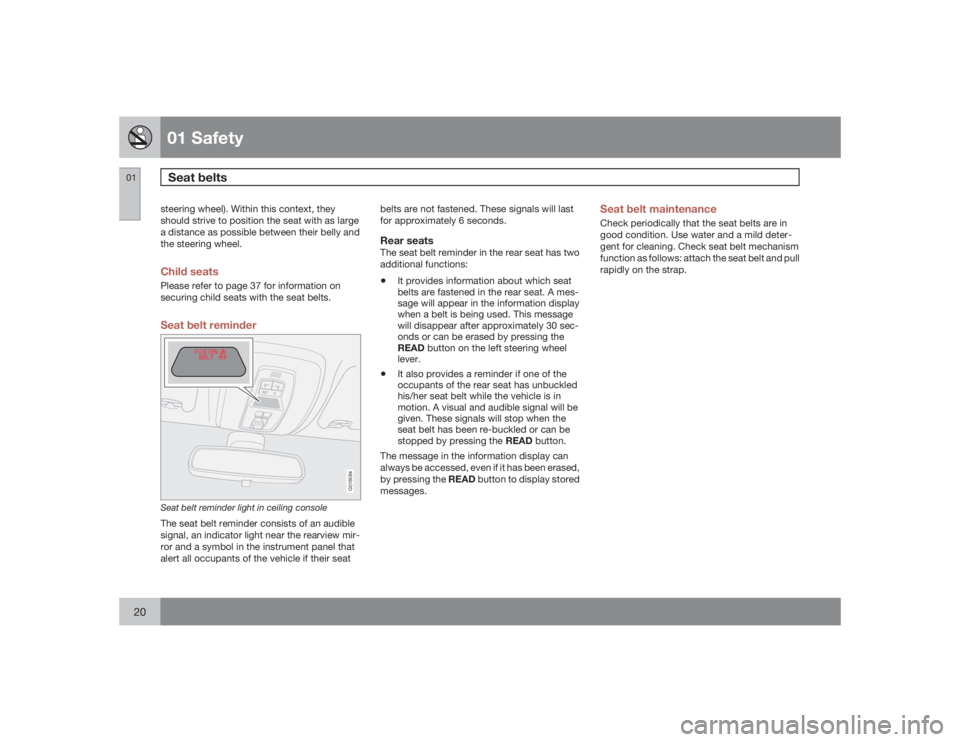 VOLVO C30 2009  Owner´s Manual 01 SafetySeat belts
0120
steering wheel). Within this context, they
should strive to position the seat with as large
a distance as possible between their belly and
the steering wheel.Child seatsPlease