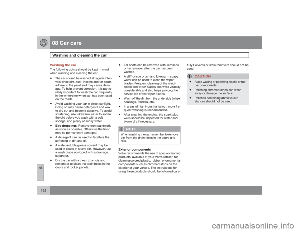 VOLVO C30 2009  Owner´s Manual 08 Car careWashing and cleaning the car
08192
Washing the carThe following points should be kept in mind
when washing and cleaning the car:•
The car should be washed at regular inter-
vals since dir