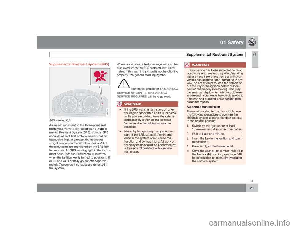 VOLVO C30 2009  Owner´s Manual 01 Safety
Supplemental Restraint System
01�`�`21 Supplemental Restraint System (SRS)
G026330
SRS warning lightAs an enhancement to the three-point seat
belts, your Volvo is equipped with a Supple-
men