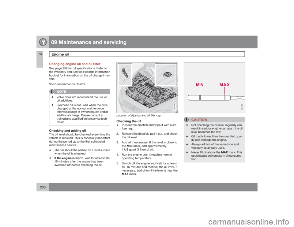 VOLVO C30 2009  Owner´s Manual 09 Maintenance and servicingEngine oil
09206
Changing engine oil and oil filterSee page 259 for oil specifications. Refer to
the Warranty and Service Records Information
booklet for information on the