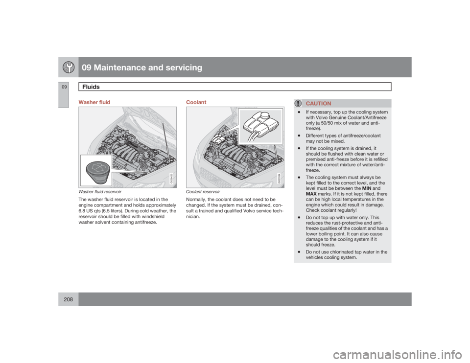 VOLVO C30 2009  Owner´s Manual 09 Maintenance and servicingFluids
09208
Washer fluid
G026425
Washer fluid reservoirThe washer fluid reservoir is located in the
engine compartment and holds approximately
6.8 US qts (6.5 liters). Dur