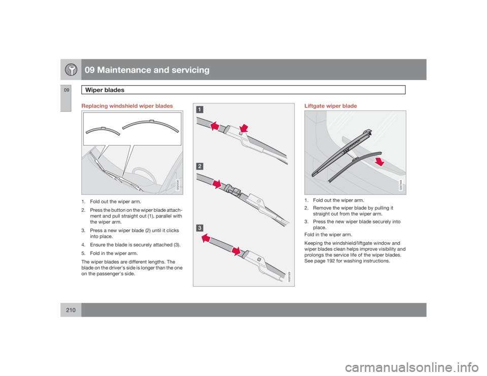 VOLVO C30 2009  Owner´s Manual 09 Maintenance and servicingWiper blades
09210
Replacing windshield wiper blades
G020330
1. Fold out the wiper arm.
2. Press the button on the wiper blade attach-
ment and pull straight out (1), paral