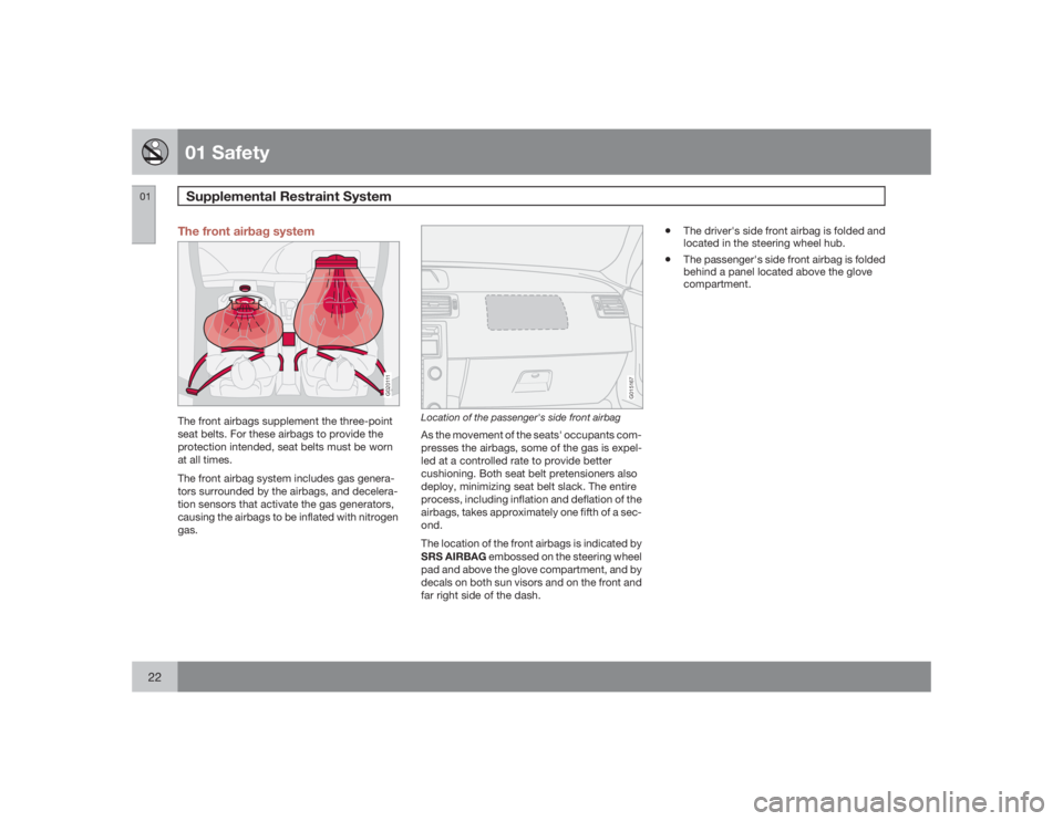 VOLVO C30 2009  Owner´s Manual 01 SafetySupplemental Restraint System
0122
The front airbag system
G020111
The front airbags supplement the three-point
seat belts. For these airbags to provide the
protection intended, seat belts mu