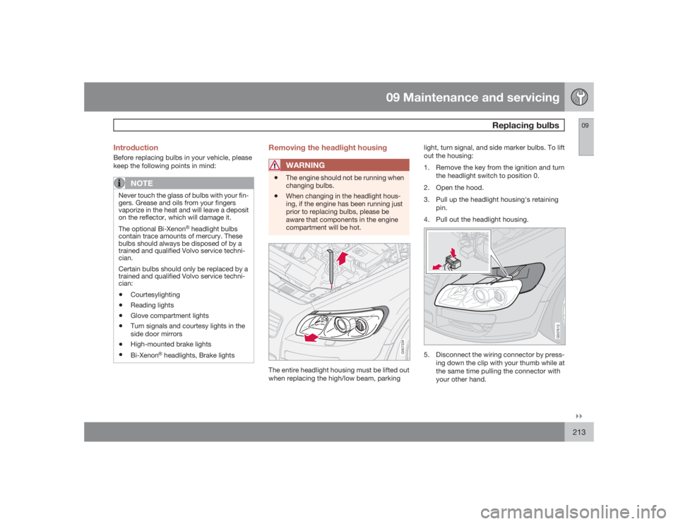 VOLVO C30 2009  Owner´s Manual 09 Maintenance and servicing
Replacing bulbs
09�`�`213 Introduction
Before replacing bulbs in your vehicle, please
keep the following points in mind:
NOTE
Never touch the glass of bulbs with your fin-