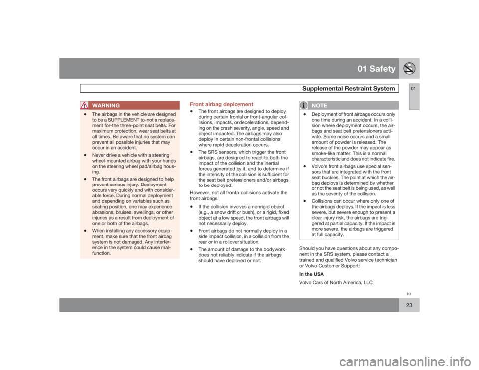 VOLVO C30 2009  Owner´s Manual 01 Safety
Supplemental Restraint System
01�`�`23
WARNING
•
The airbags in the vehicle are designed
to be a SUPPLEMENT to-not a replace-
ment for-the three-point seat belts. For
maximum protection, w