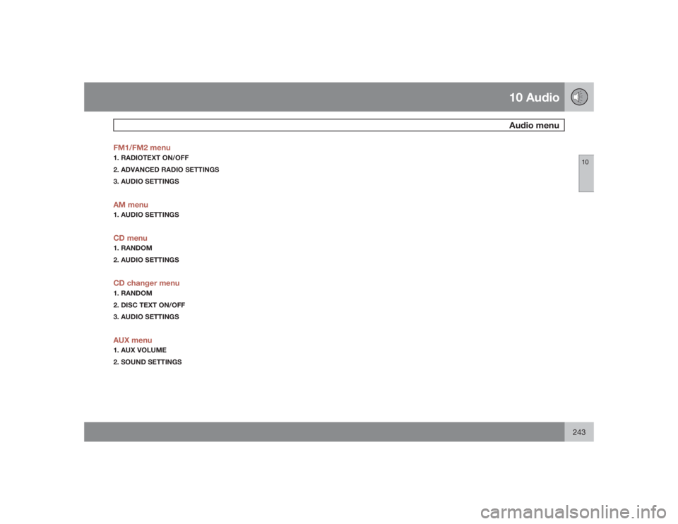 VOLVO C30 2009  Owner´s Manual 10 AudioAudio menu
10
243 FM1/FM2 menu
1. RADIOTEXT ON/OFF
2. ADVANCED RADIO SETTINGS
3. AUDIO SETTINGSAM menu1. AUDIO SETTINGSCD menu1. RANDOM
2. AUDIO SETTINGSCD changer menu1. RANDOM
2. DISC TEXT O