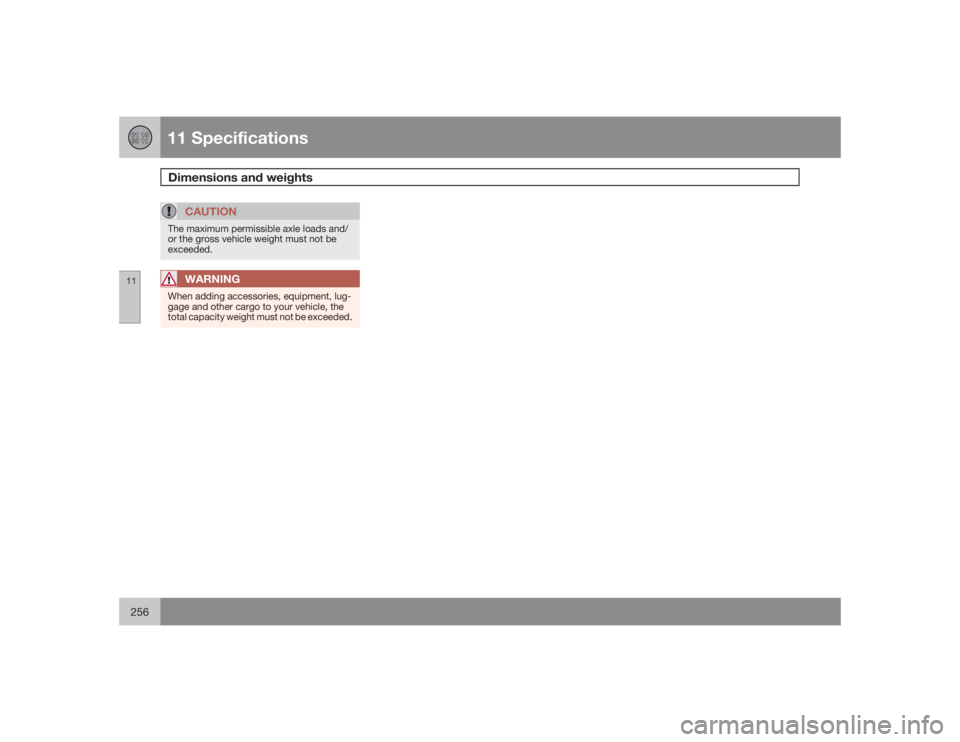 VOLVO C30 2009  Owner´s Manual 11 SpecificationsDimensions and weights
11256
CAUTION
The maximum permissible axle loads and/
or the gross vehicle weight must not be
exceeded.
WARNING
When adding accessories, equipment, lug-
gage an