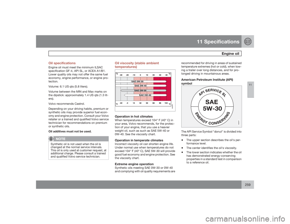 VOLVO C30 2009  Owner´s Manual 11 Specifications
Engine oil
11
259 Oil specifications
Engine oil must meet the minimum ILSAC
specification GF-4, API SL, or ACEA A1/B1.
Lower quality oils may not offer the same fuel
economy, engine 