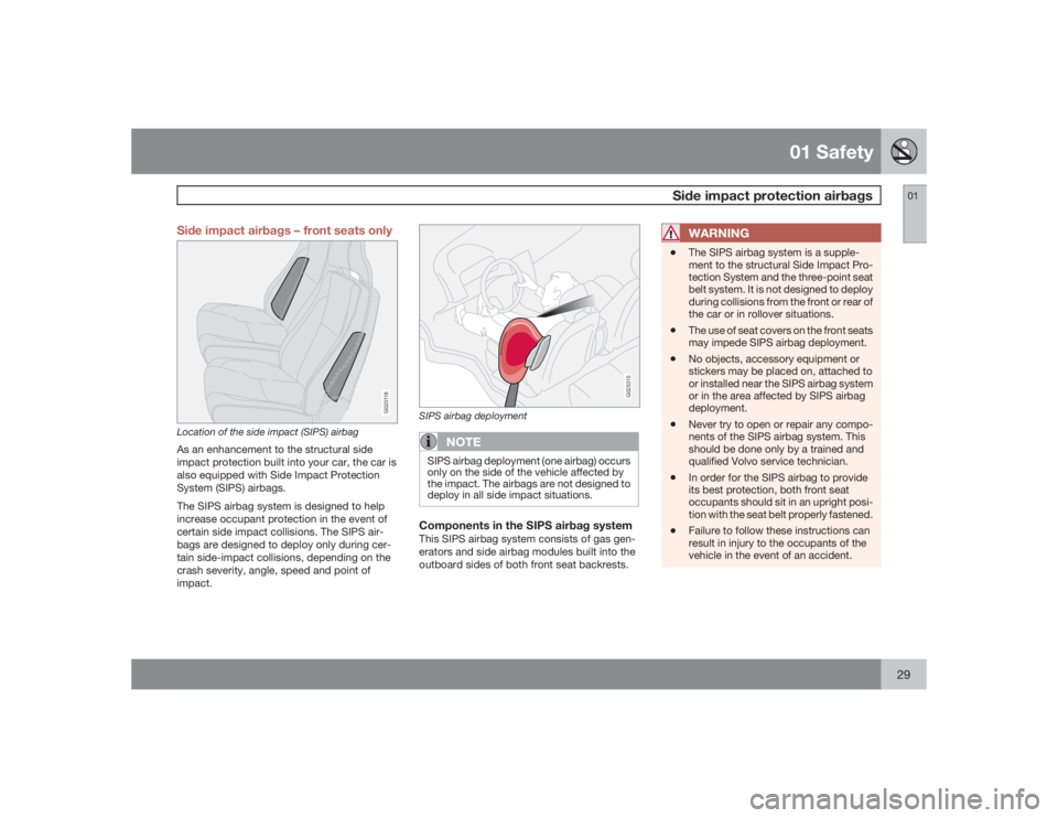 VOLVO C30 2009  Owner´s Manual 01 Safety
Side impact protection airbags
0129 Side impact airbags – front seats only
G020118
Location of the side impact (SIPS) airbagAs an enhancement to the structural side
impact protection built