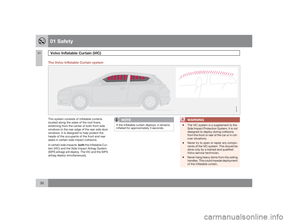 VOLVO C30 2009  Owner´s Manual 01 SafetyVolvo Inflatable Curtain (VIC)
0130
The Volvo Inflatable Curtain system
G007478
This system consists of inflatable curtains
located along the sides of the roof liners,
stretching from the cen