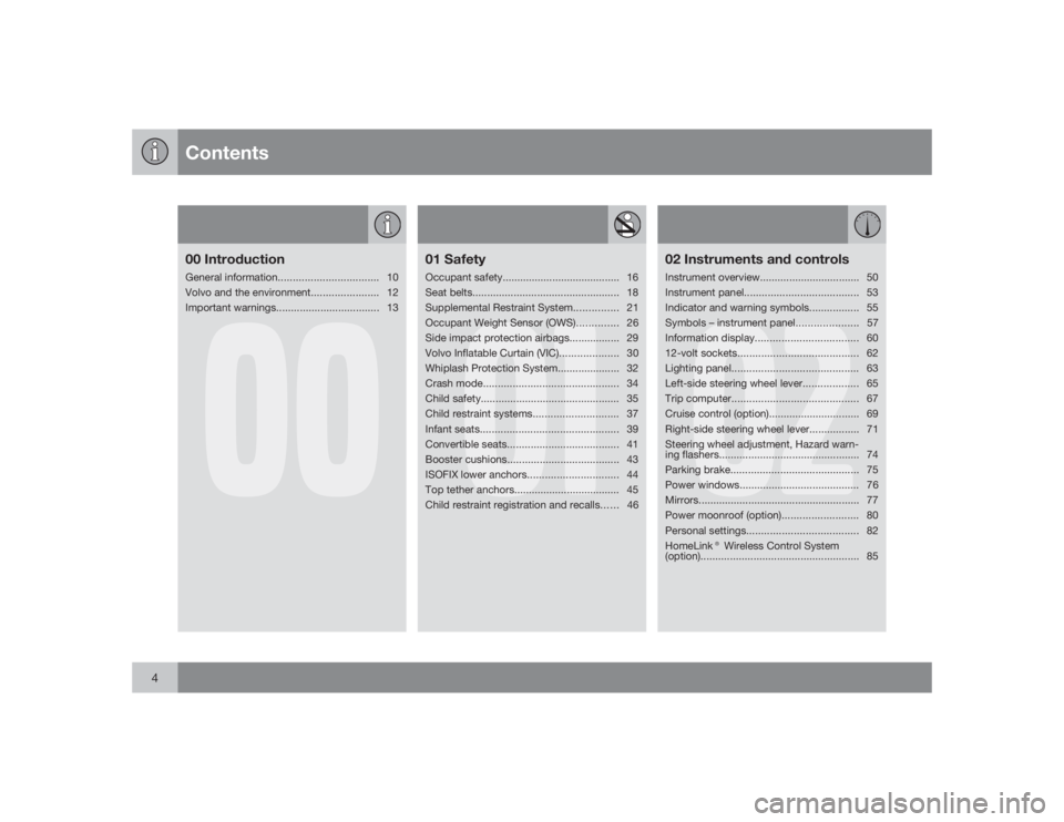 VOLVO C30 2009  Owner´s Manual Contents
4
00
00 IntroductionGeneral information.................................. 10
Volvo and the environment....................... 12
Important warnings................................... 13
01
01