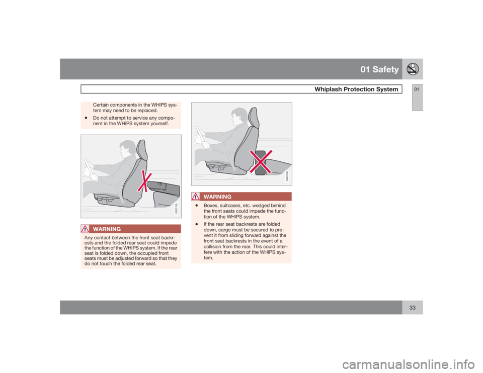 VOLVO C30 2009  Owner´s Manual 01 Safety
Whiplash Protection System
0133
Certain components in the WHIPS sys-
tem may need to be replaced.
•
Do not attempt to service any compo-
nent in the WHIPS system yourself.
G020126
WARNING
