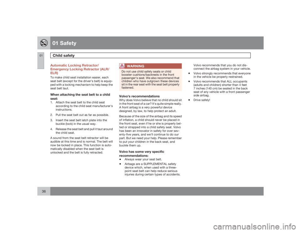VOLVO C30 2009  Owner´s Manual 01 SafetyChild safety
0136
Automatic Locking Retractor/
Emergency Locking Retractor (ALR/
ELR)To make child seat installation easier, each
seat belt (except for the driver's belt) is equip-
ped wi