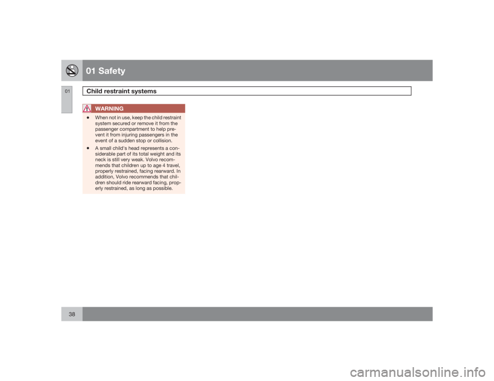 VOLVO C30 2009  Owner´s Manual 01 SafetyChild restraint systems
0138
WARNING
•
When not in use, keep the child restraint
system secured or remove it from the
passenger compartment to help pre-
vent it from injuring passengers in 