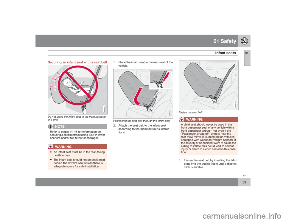 VOLVO C30 2009  Owner´s Manual 01 SafetyInfant seats
01�`�`39 Securing an infant seat with a seat belt
G026417
Do not place the infant seat in the front passeng-
er's seat
NOTE
Refer to pages 44–45 for information on
securing