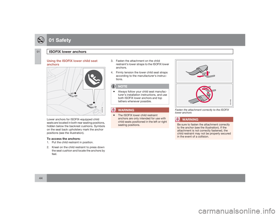 VOLVO C30 2009  Owner´s Manual 01 SafetyISOFIX lower anchors
0144
Using the ISOFIX lower child seat
anchors
G009182
Lower anchors for ISOFIX-equipped child
seats are located in both rear seating positions,
hidden below the backrest