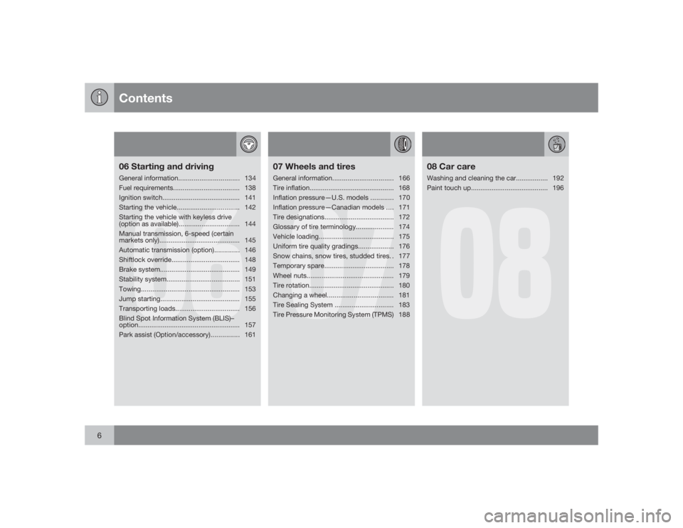 VOLVO C30 2009  Owner´s Manual Contents
6
06
06 Starting and drivingGeneral information................................134
Fuel requirements................................... 138
Ignition switch....................................