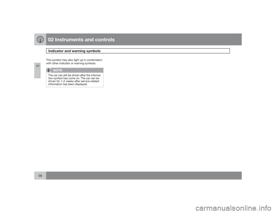 VOLVO C30 2009  Owner´s Manual 02 Instruments and controlsIndicator and warning symbols
0256
This symbol may also light up in combination
with other indicator or warning symbols.
NOTE
The car can still be driven after the informa-
