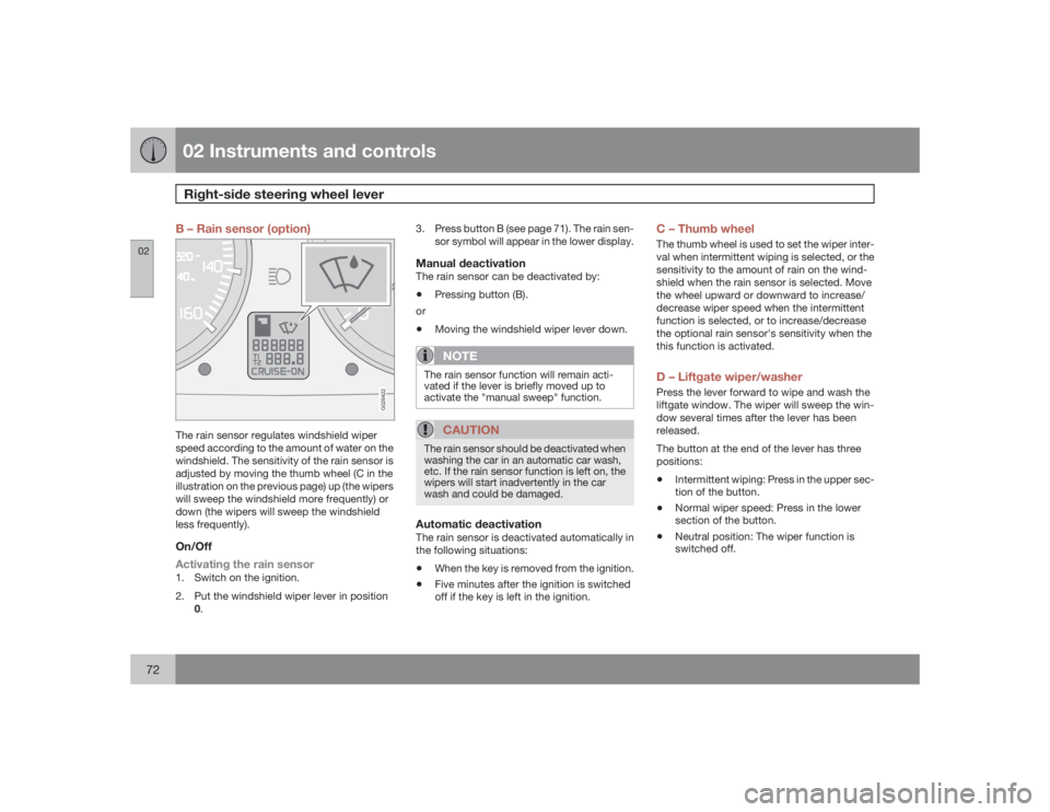 VOLVO C30 2009  Owner´s Manual 02 Instruments and controlsRight-side steering wheel lever
0272
B – Rain sensor (option)
G026422
The rain sensor regulates windshield wiper
speed according to the amount of water on the
windshield. 