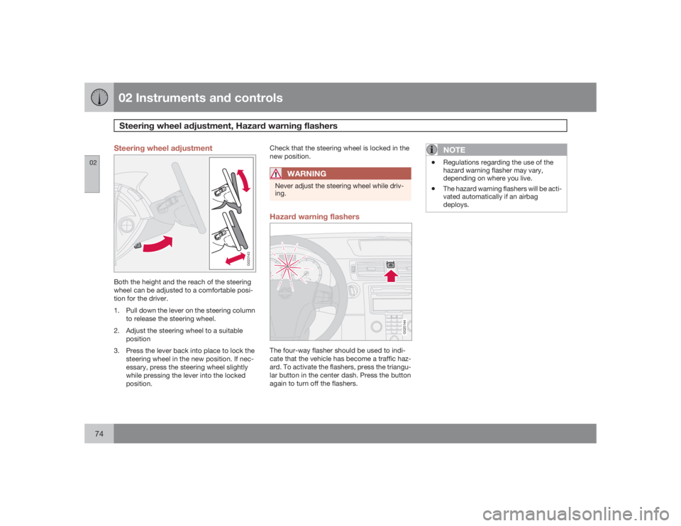 VOLVO C30 2009  Owner´s Manual 02 Instruments and controlsSteering wheel adjustment, Hazard warning flashers
0274
Steering wheel adjustment
G020143
Both the height and the reach of the steering
wheel can be adjusted to a comfortabl