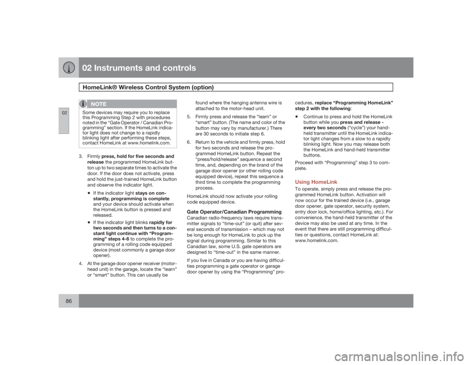 VOLVO C30 2009  Owner´s Manual 02 Instruments and controlsHomeLink® Wireless Control System (option)
0286
NOTE
Some devices may require you to replace
this Programming Step 2 with procedures
noted in the “Gate Operator / Canadia