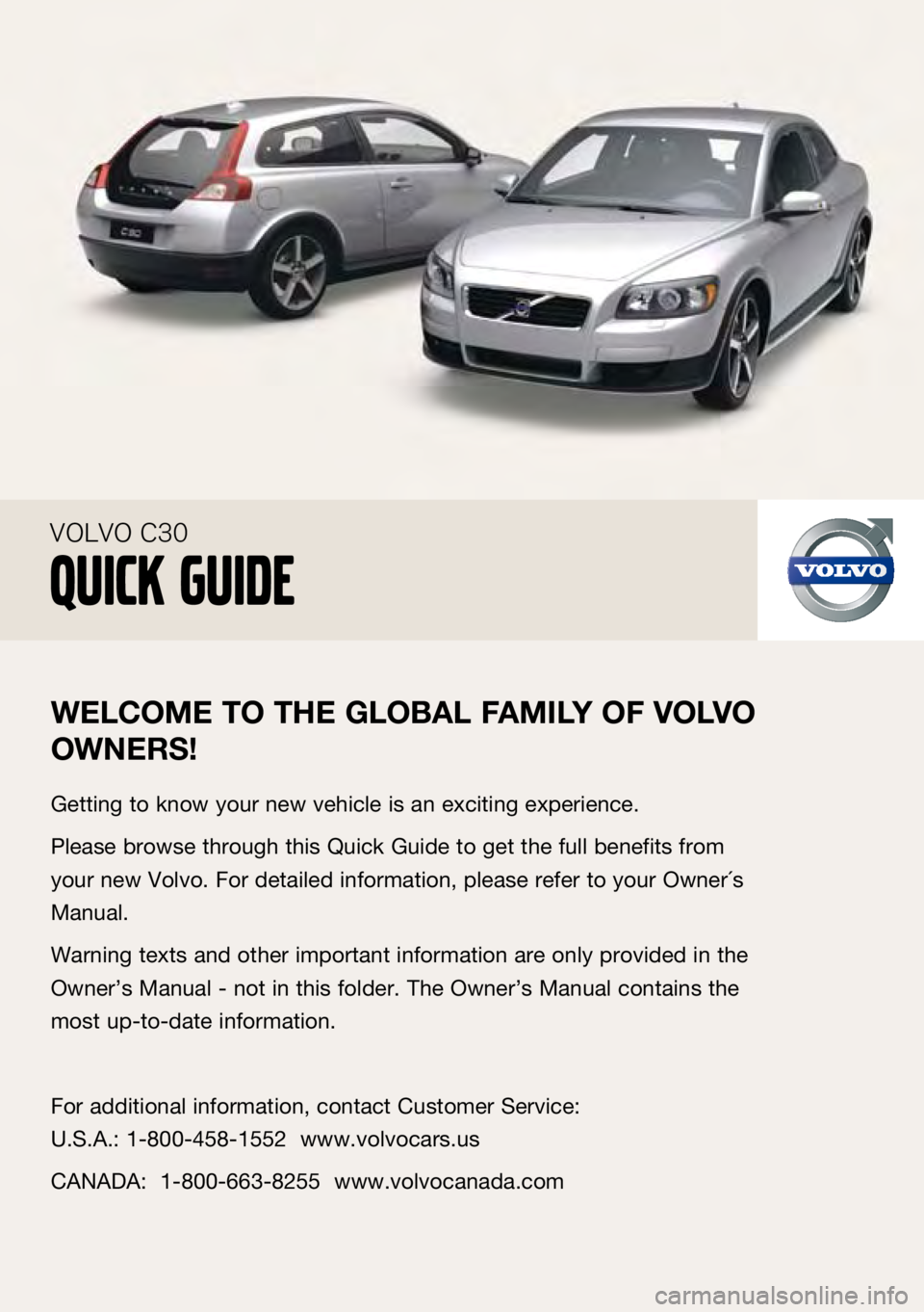 VOLVO C30 2009  Quick Guide  
Welc Ome TO T he glObAl FA mIly OF  vO lv O 
OW neRS!
Getting to know your new vehicle is an exciting experience.
Please browse through this Quick Guide to get the full benefits from 
your new Volvo