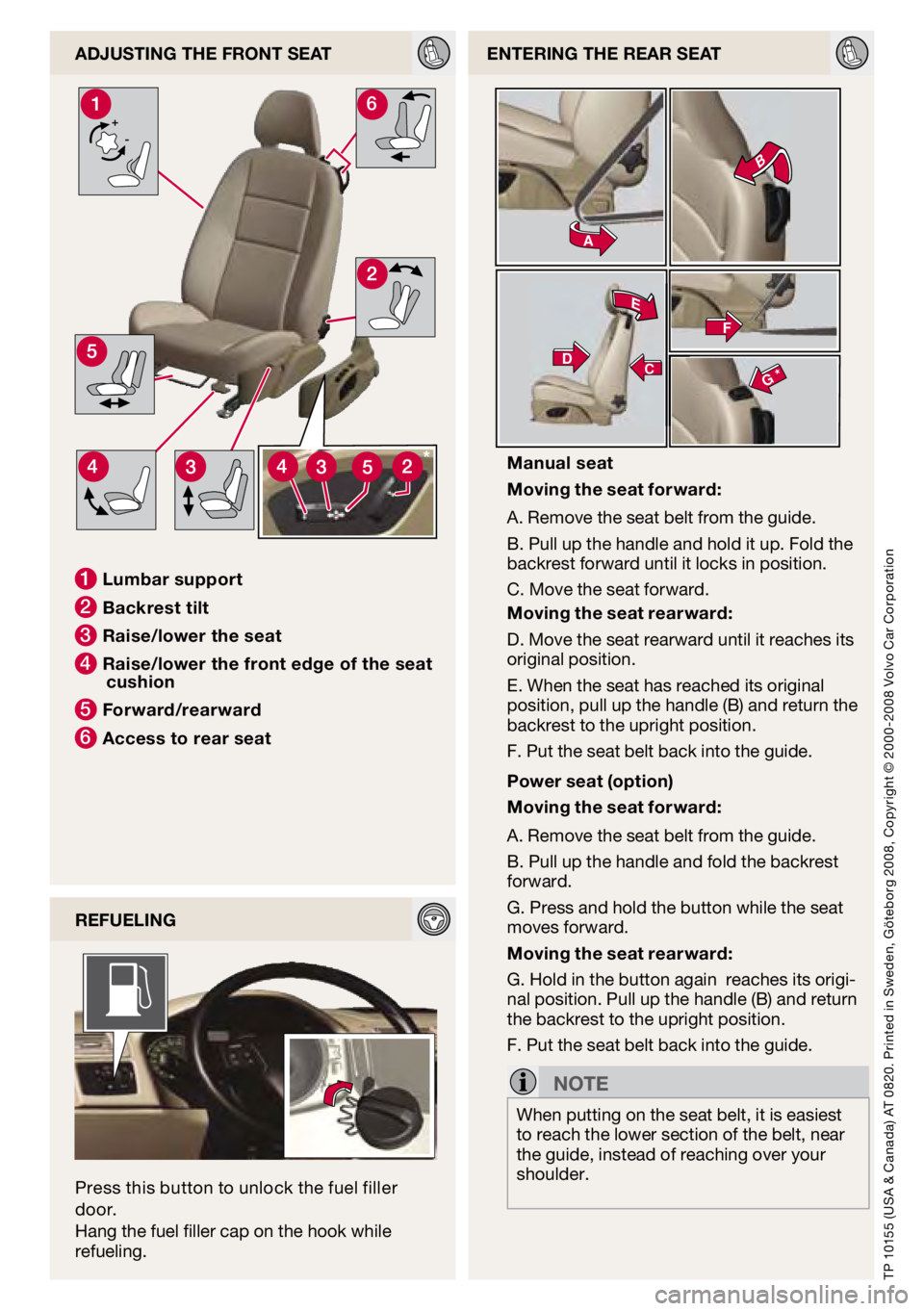 VOLVO C30 2009  Quick Guide +-6
A
E
B
F
G *CD
AdjUSTIng The FROnT SeAT
1  l umbar support
2 b ackrest tilt
3 Raise/lower the seat
4 Raise/lower the front edge of the seat 
cushion
5 Forward/rearward
6 Access to rear seat
TP 1015