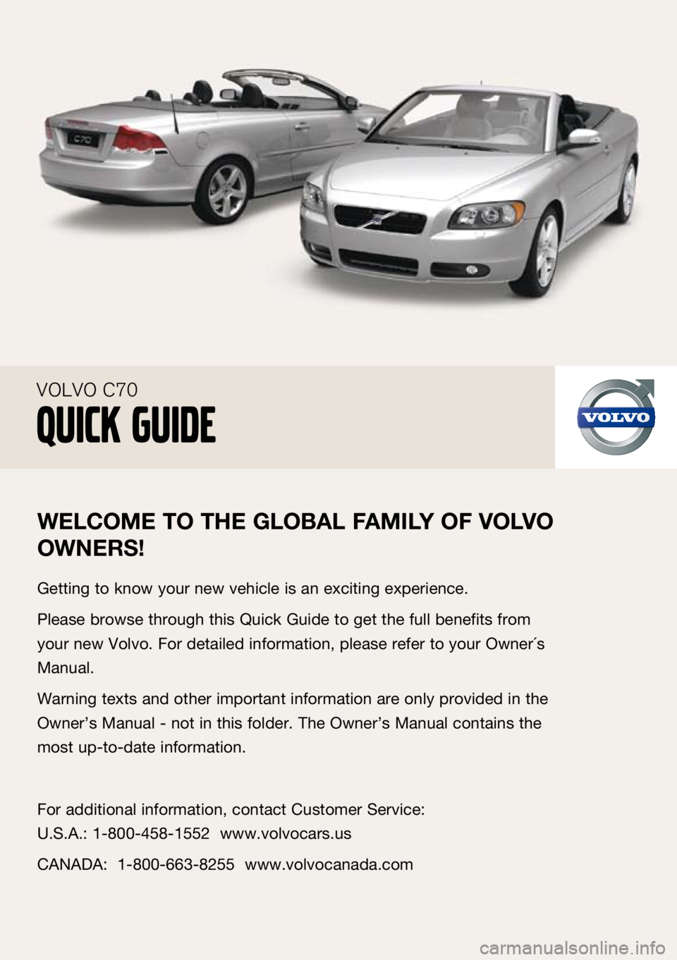 VOLVO C70 CONVERTIBLE 2009  Quick Guide 
Welc Ome TO T he glObAl FA mIly OF  vO lv O 
OW neRS!
Getting to know your new vehicle is an exciting experience.
Please browse through this Quick Guide to get the full benefits from 
your new Volvo.