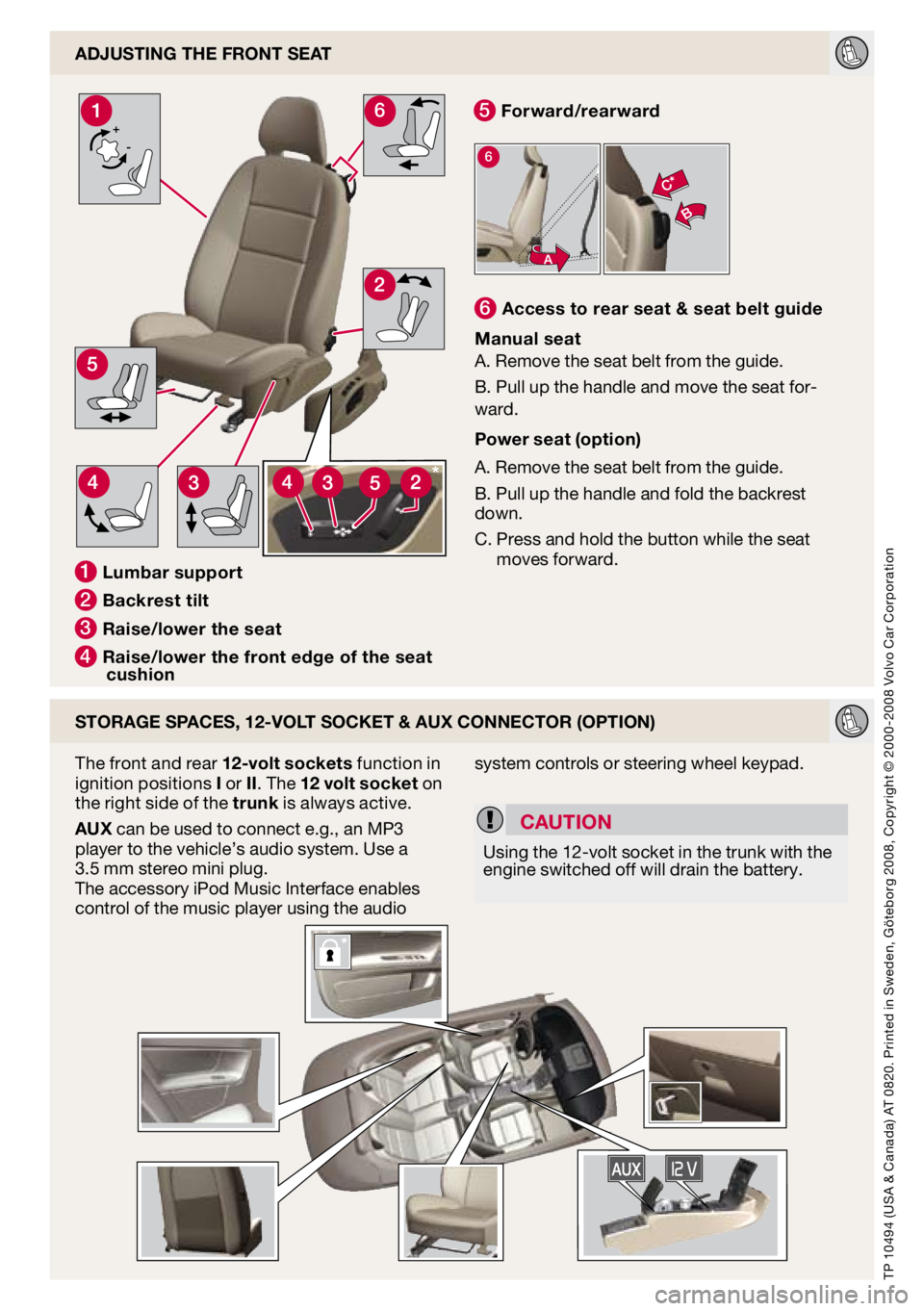 VOLVO C70 CONVERTIBLE 2009  Quick Guide 
+-
6

6

AdjUSTIng The FROnT SeAT
STORAge SPAceS, 12-vOlT SOckeT & AUX cOnnecTOR (OPTIOn)
The front and rear 12-volt sockets function in ignition positions I or II. The 12 volt socket on the right si