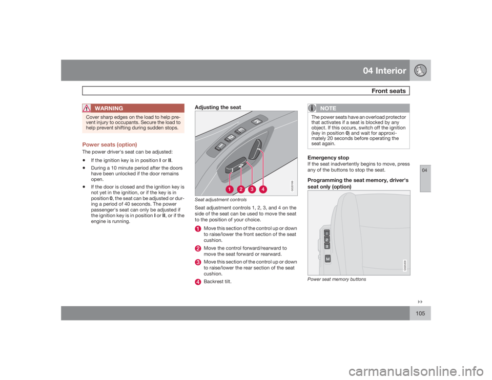 VOLVO S40 2009  Owner´s Manual 04 Interior
Front seats
04�`�`105
WARNING
Cover sharp edges on the load to help pre-
vent injury to occupants. Secure the load to
help prevent shifting during sudden stops.Power seats (option)The powe