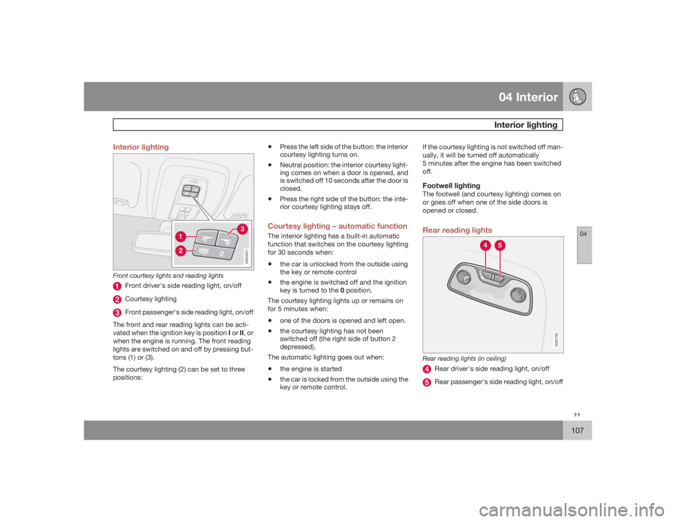 VOLVO S40 2009  Owner´s Manual 04 InteriorInterior lighting
04�`�`107 Interior lighting
G020201
Front courtesy lights and reading lights
Front driver's side reading light, on/offCourtesy lightingFront passenger's side readi
