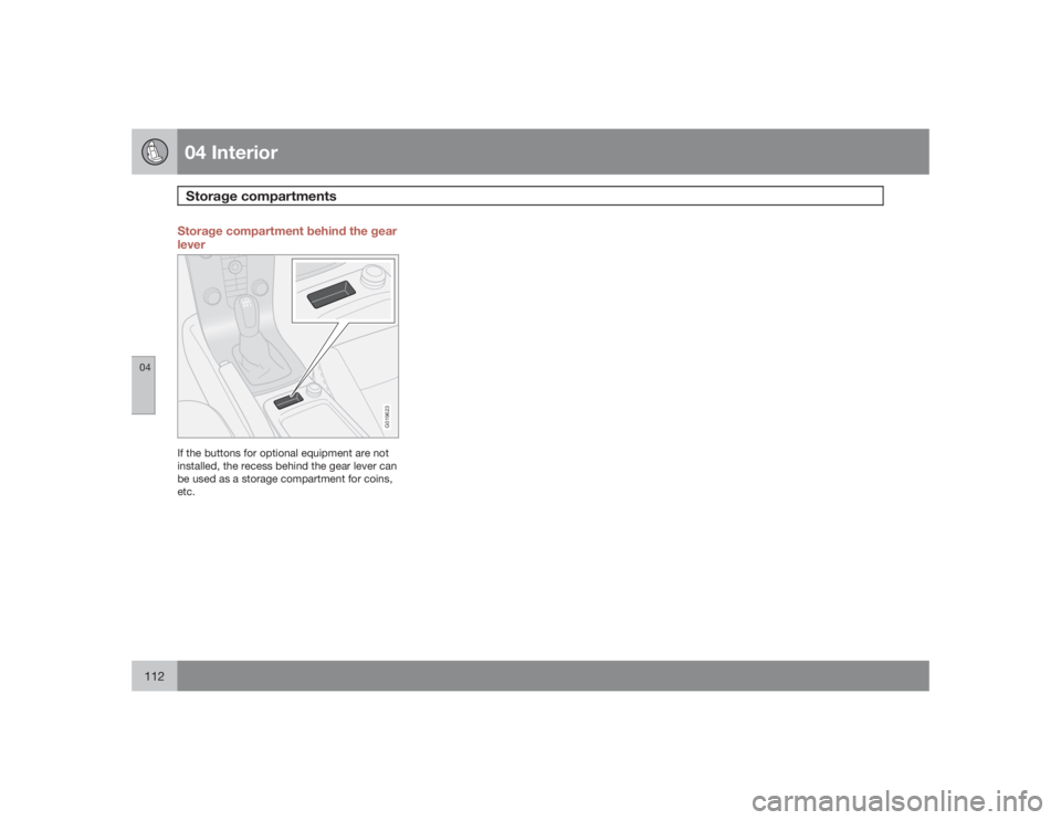 VOLVO S40 2009  Owner´s Manual 04 InteriorStorage compartments
04112
Storage compartment behind the gear
lever
G019623
If the buttons for optional equipment are not
installed, the recess behind the gear lever can
be used as a stora