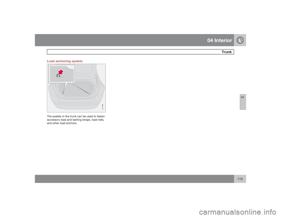 VOLVO S40 2009  Owner´s Manual 04 Interior
 Trunk
04
115 Load anchoring eyelets
G018099
The eyelets in the trunk can be used to fasten
accessory load and lashing straps, load nets,
and other load anchors. 