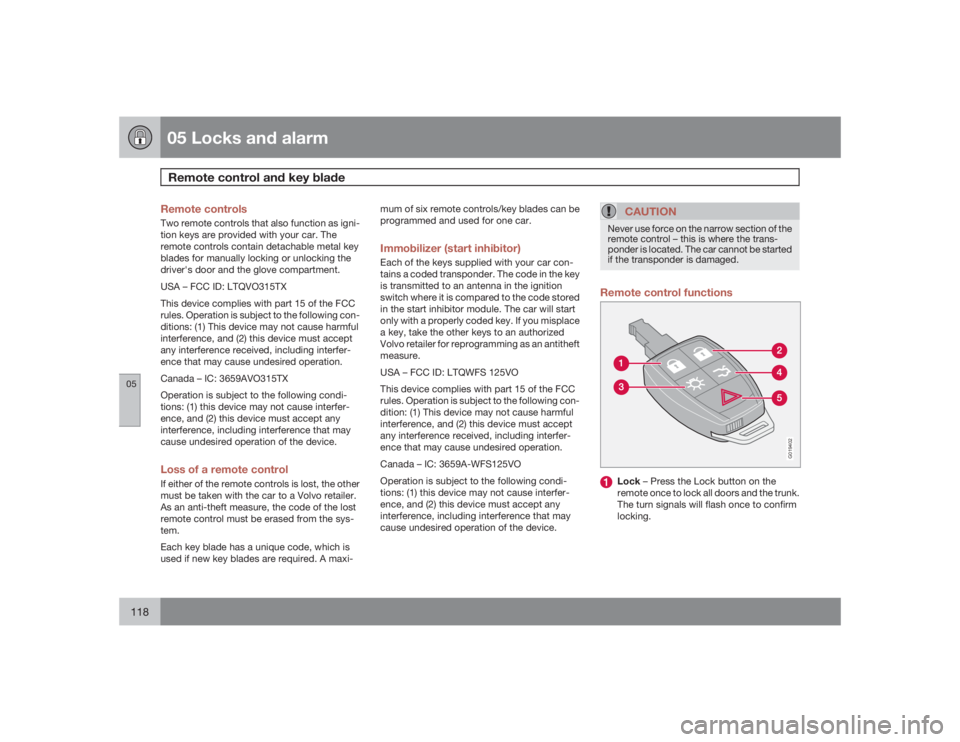 VOLVO S40 2009  Owner´s Manual 05 Locks and alarmRemote control and key blade
05118
Remote controlsTwo remote controls that also function as igni-
tion keys are provided with your car. The
remote controls contain detachable metal k