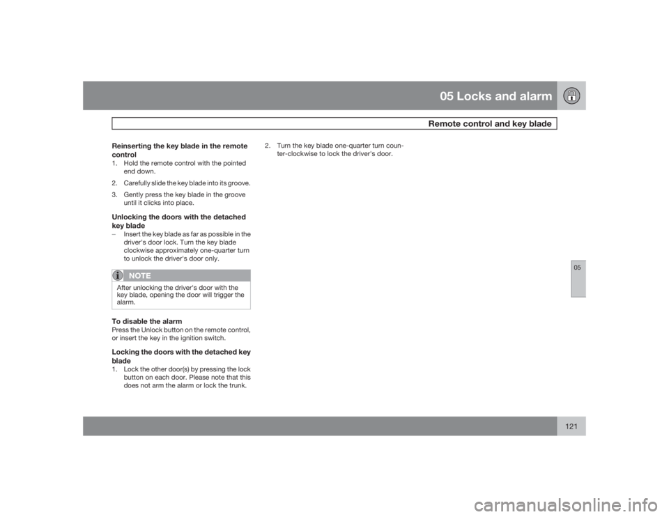 VOLVO S40 2009  Owner´s Manual 05 Locks and alarm
Remote control and key blade
05
121
Reinserting the key blade in the remote
control1. Hold the remote control with the pointed
end down.
2. Carefully slide the key blade into its gr