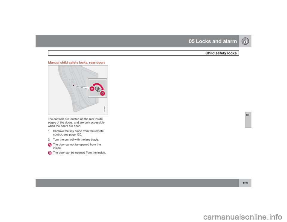 VOLVO S40 2009  Owner´s Manual 05 Locks and alarm
Child safety locks
05
129 Manual child safety locks, rear doors
G014697
The controls are located on the rear inside
edges of the doors, and are only accessible
when the doors are op
