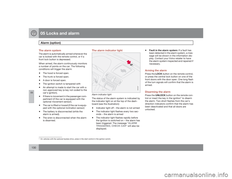 VOLVO S40 2009  Owner´s Manual 05 Locks and alarmAlarm (option)
05130
The alarm systemThe alarm is automatically armed whenever the
car is locked with the remote control, or if a
front lock button is depressed.
When armed, the alar