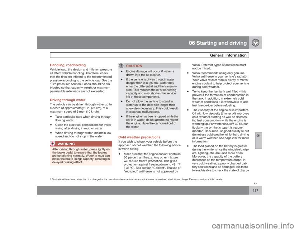 VOLVO S40 2009  Owner´s Manual 06 Starting and driving
General information
06�`�`137 Handling, roadholding
Vehicle load, tire design and inflation pressure
all affect vehicle handling. Therefore, check
that the tires are inflated t