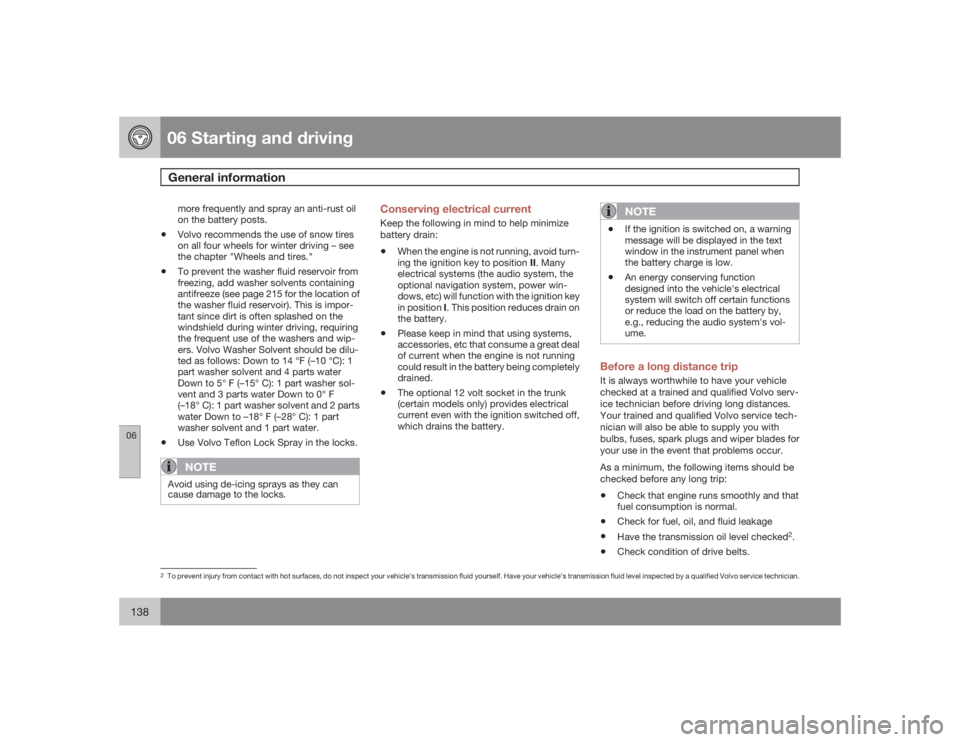 VOLVO S40 2009  Owner´s Manual 06 Starting and drivingGeneral information
06138
more frequently and spray an anti-rust oil
on the battery posts.
•
Volvo recommends the use of snow tires
on all four wheels for winter driving – s