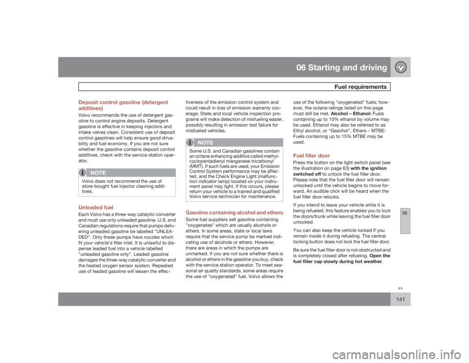 VOLVO S40 2009  Owner´s Manual 06 Starting and driving
Fuel requirements
06�`�`141 Deposit control gasoline (detergent
additives)
Volvo recommends the use of detergent gas-
oline to control engine deposits. Detergent
gasoline is ef