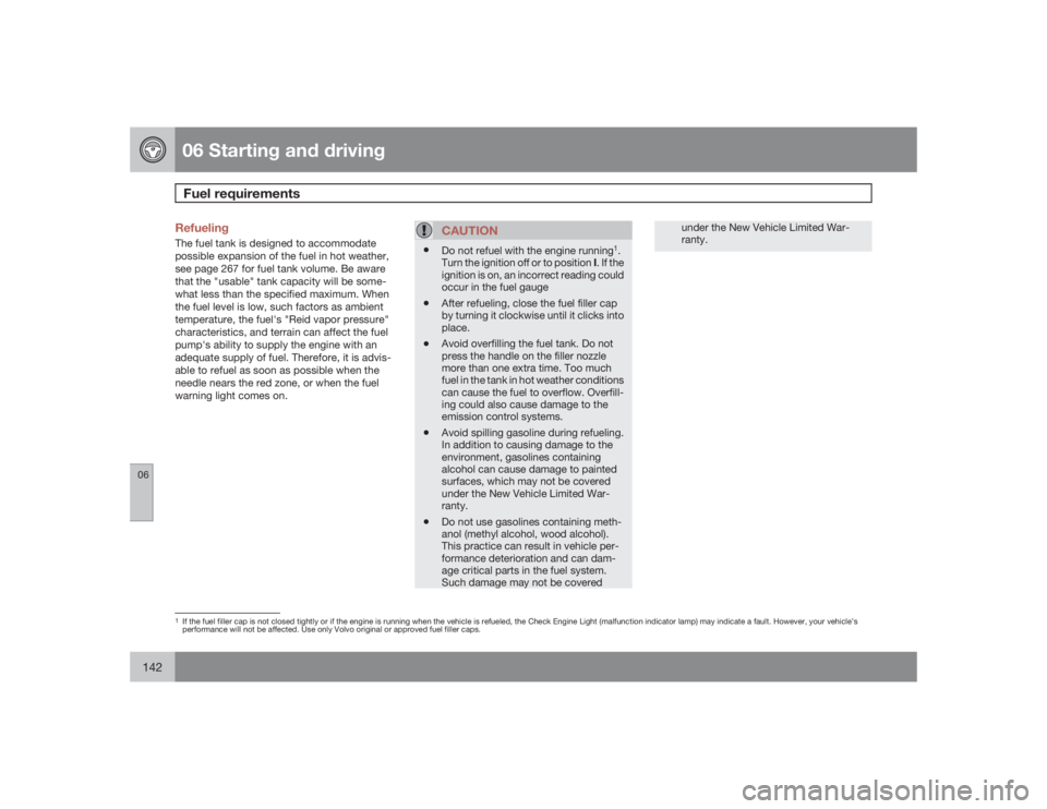 VOLVO S40 2009  Owner´s Manual 06 Starting and drivingFuel requirements
06142
RefuelingThe fuel tank is designed to accommodate
possible expansion of the fuel in hot weather,
see page 267 for fuel tank volume. Be aware
that the 