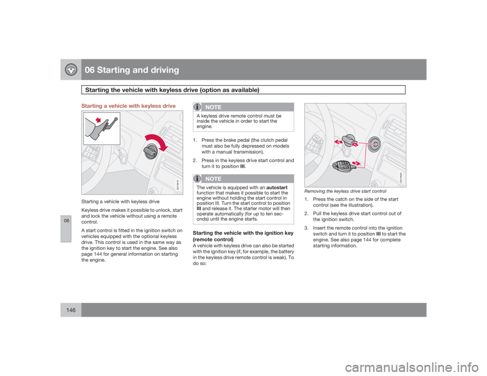 VOLVO S40 2009 Owner´s Manual 06 Starting and drivingStarting the vehicle with keyless drive (option as available)
06146
Starting a vehicle with keyless drive
G019410
Starting a vehicle with keyless drive
Keyless drive makes it po VOLVO S40 2009 Owner´s Manual 06 Starting and drivingStarting the vehicle with keyless drive (option as available)
06146
Starting a vehicle with keyless drive
G019410
Starting a vehicle with keyless drive
Keyless drive makes it po