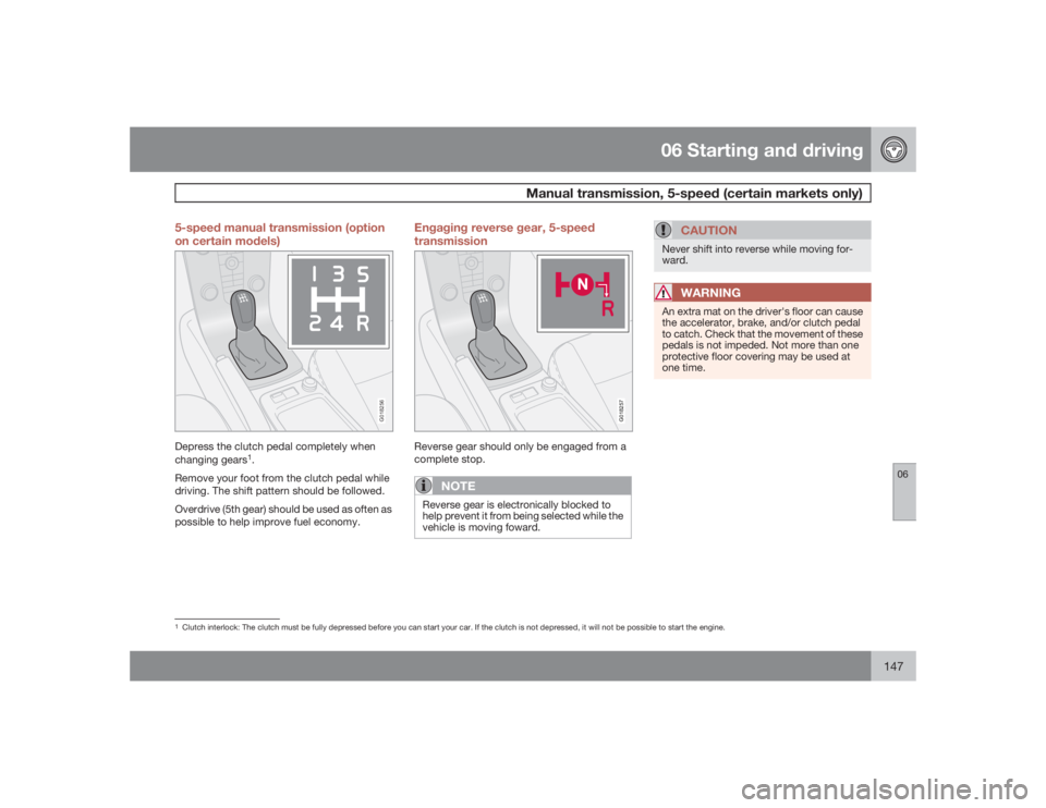VOLVO S40 2009 Owner´s Manual 06 Starting and driving
Manual transmission, 5-speed (certain markets only)
06
147 5-speed manual transmission (option
on certain models)
G018256
Depress the clutch pedal completely when
changing gear VOLVO S40 2009 Owner´s Manual 06 Starting and driving
Manual transmission, 5-speed (certain markets only)
06
147 5-speed manual transmission (option
on certain models)
G018256
Depress the clutch pedal completely when
changing gear