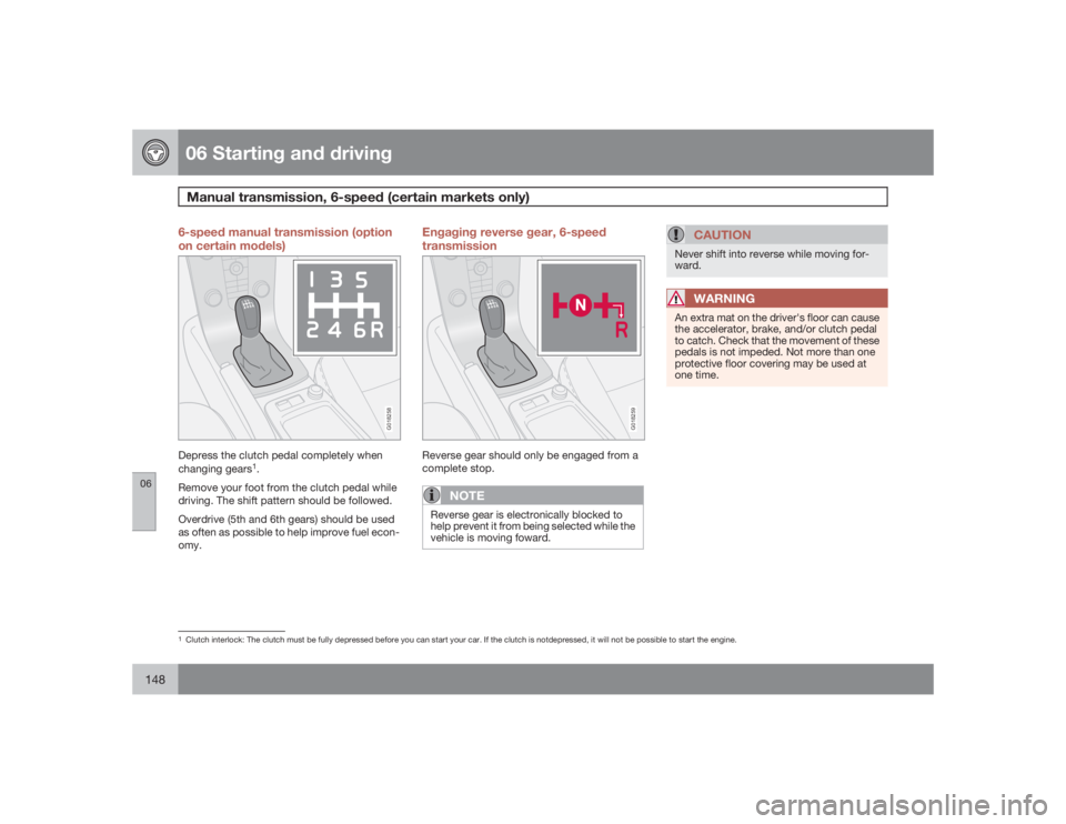 VOLVO S40 2009 Owner´s Manual 06 Starting and drivingManual transmission, 6-speed (certain markets only)
06148
6-speed manual transmission (option
on certain models)
G018258
Depress the clutch pedal completely when
changing gears
VOLVO S40 2009 Owner´s Manual 06 Starting and drivingManual transmission, 6-speed (certain markets only)
06148
6-speed manual transmission (option
on certain models)
G018258
Depress the clutch pedal completely when
changing gears
