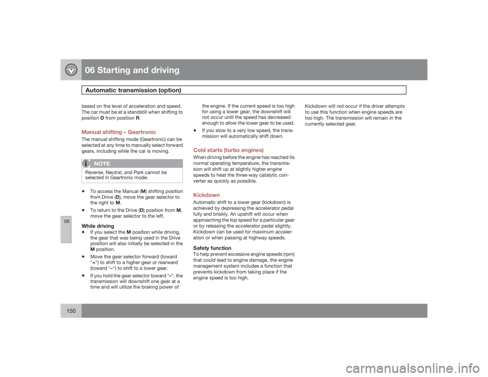 VOLVO S40 2009  Owner´s Manual 06 Starting and drivingAutomatic transmission (option)
06150
based on the level of acceleration and speed.
The car must be at a standstill when shifting to
positionD from position R.Manual shifting 