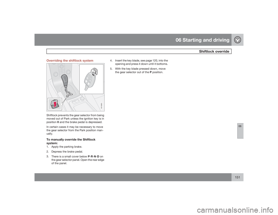 VOLVO S40 2009  Owner´s Manual 06 Starting and driving
Shiftlock override
06
151 Overriding the shiftlock system
G018263
Shiftlock prevents the gear selector from being
moved out of Park unless the ignition key is in
positionII and