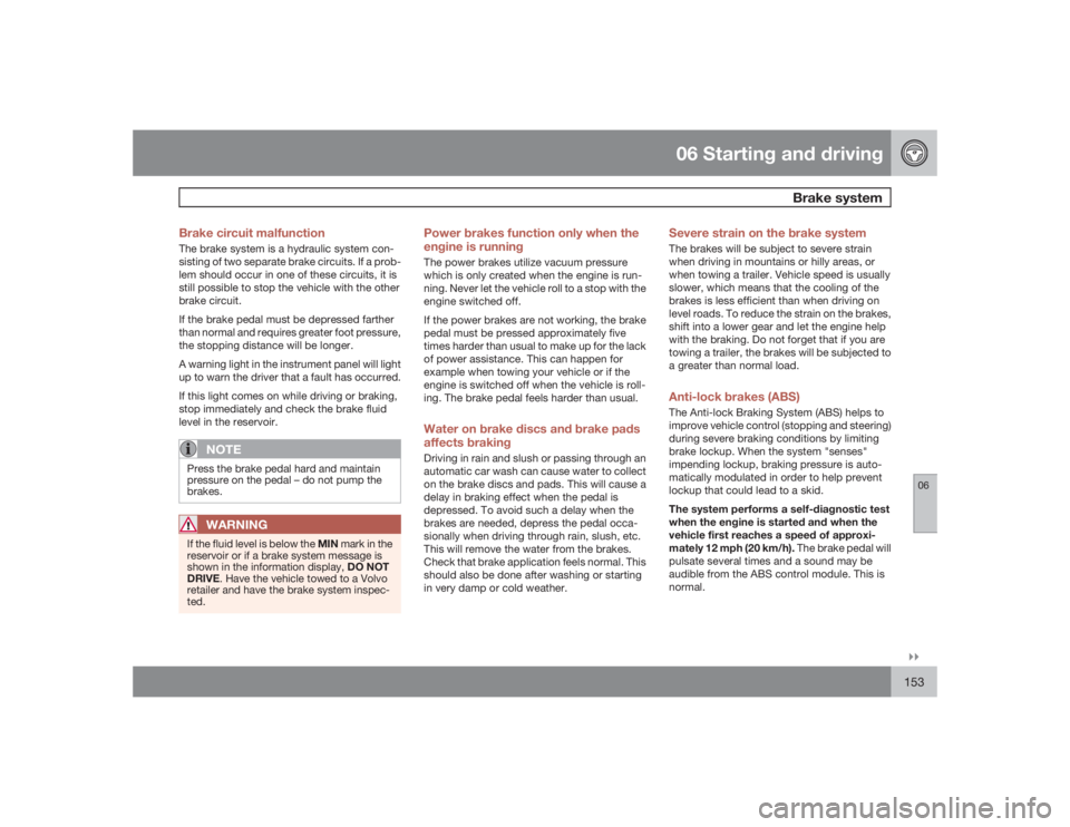 VOLVO S40 2009  Owner´s Manual 06 Starting and driving
Brake system
06�`�`153 Brake circuit malfunction
The brake system is a hydraulic system con-
sisting of two separate brake circuits. If a prob-
lem should occur in one of these