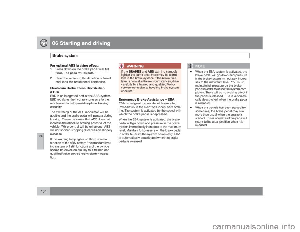 VOLVO S40 2009  Owner´s Manual 06 Starting and drivingBrake system
06154
For optimal ABS braking effect:1. Press down on the brake pedal with full
force. The pedal will pulsate.
2. Steer the vehicle in the direction of travel
and k